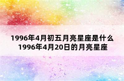 1996年4月初五月亮星座是什么 1996年4月20日的月亮星座